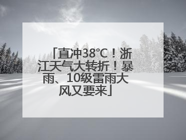 直冲38℃！浙江天气大转折！暴雨、10级雷雨大风又要来