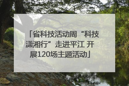 省科技活动周“科技潇湘行”走进平江 开展120场主题活动