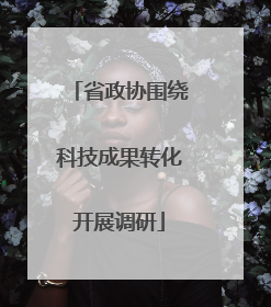 省政协围绕科技成果转化开展调研