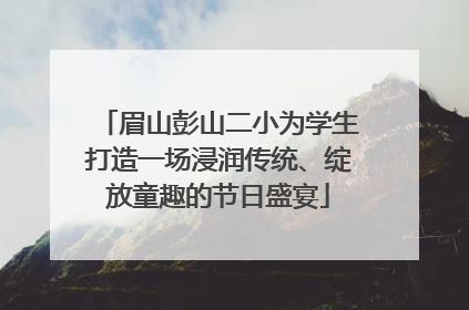 眉山彭山二小为学生打造一场浸润传统、绽放童趣的节日盛宴