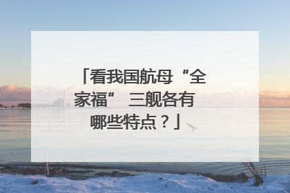 看我国航母“全家福” 三舰各有哪些特点？