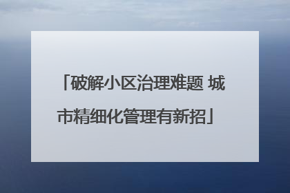 破解小区治理难题 城市精细化管理有新招