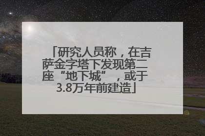研究人员称，在吉萨金字塔下发现第二座“地下城”，或于3.8万年前建造