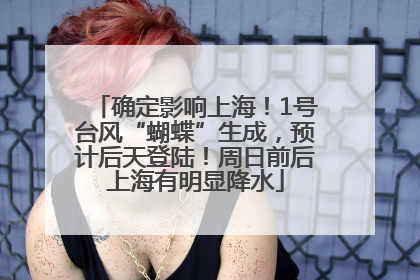 确定影响上海！1号台风“蝴蝶”生成，预计后天登陆！周日前后上海有明显降水