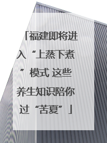 福建即将进入“上蒸下煮”模式 这些养生知识陪你过“苦夏”