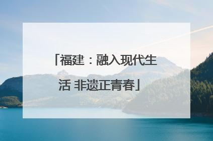 福建：融入现代生活 非遗正青春