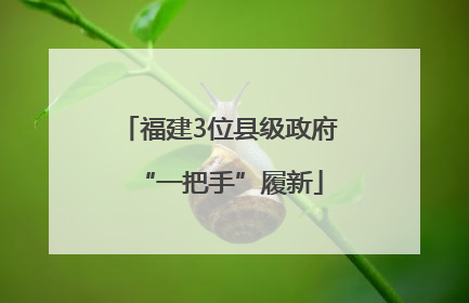 福建3位县级政府“一把手”履新