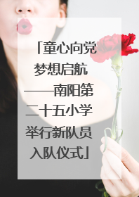 童心向党 梦想启航——南阳第二十五小学举行新队员入队仪式