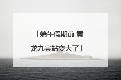 端午假期前 黄龙九寨站变大了