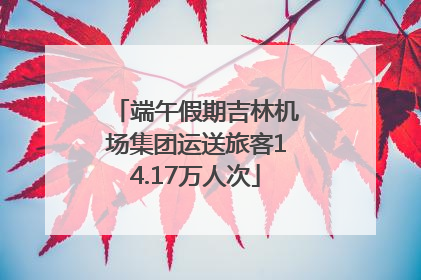 端午假期吉林机场集团运送旅客14.17万人次