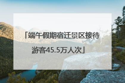 端午假期宿迁景区接待游客45.5万人次