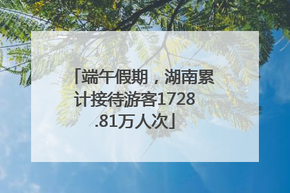 端午假期，湖南累计接待游客1728.81万人次