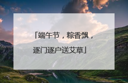 端午节，粽香飘，逐门逐户送艾草