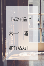 端午遇“六一” 消费有活力