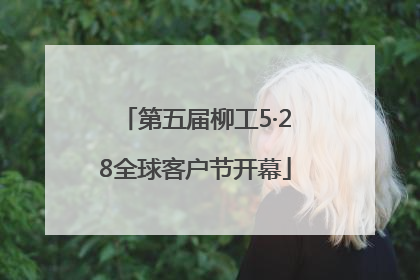 第五届柳工5·28全球客户节开幕