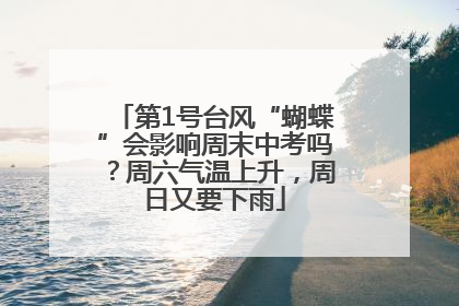 第1号台风“蝴蝶”会影响周末中考吗？周六气温上升，周日又要下雨