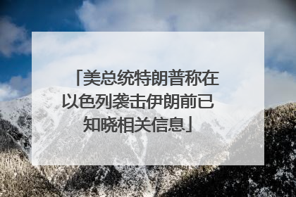 美总统特朗普称在以色列袭击伊朗前已知晓相关信息