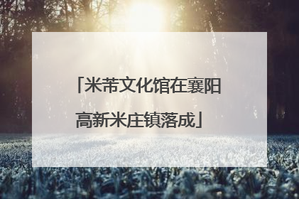 米芾文化馆在襄阳高新米庄镇落成