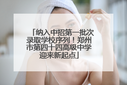 纳入中招第一批次录取学校序列！郑州市第四十四高级中学迎来新起点