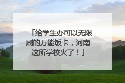 给学生办可以无限刷的万能饭卡，河南这所学校火了！