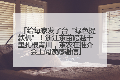 给每家发了台“绿色提款机”！浙江茶苗跨越千里扎根青川，茶农在推介会上阅读感谢信