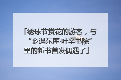 绣球节赏花的游客，与“乡遇东厍·叶辛书院”里的新书首发偶遇了