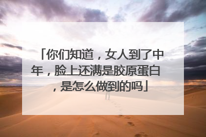 你们知道，女人到了中年，脸上还满是胶原蛋白，是怎么做到的吗