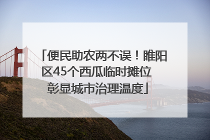 便民助农两不误！睢阳区45个西瓜临时摊位 彰显城市治理温度