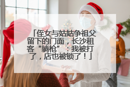 侄女与姑姑争祖父留下的门面，长沙租客“躺枪”：我被打了，店也被锁了！