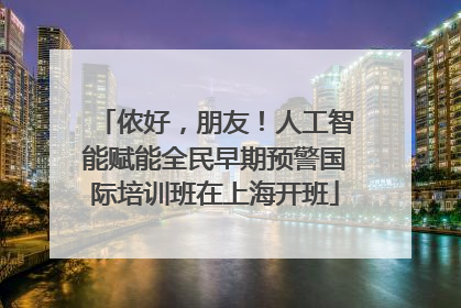 侬好，朋友！人工智能赋能全民早期预警国际培训班在上海开班