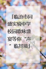 临汾市同盛实验中学校园歌咏盛宴等你“声”临其境