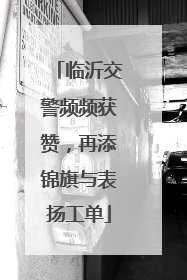 临沂交警频频获赞，再添锦旗与表扬工单