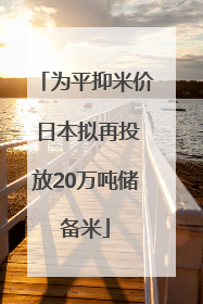 为平抑米价 日本拟再投放20万吨储备米