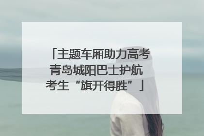主题车厢助力高考 青岛城阳巴士护航考生“旗开得胜”