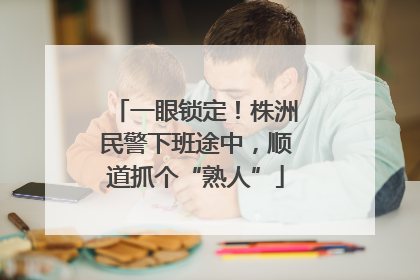 一眼锁定！株洲民警下班途中，顺道抓个“熟人”