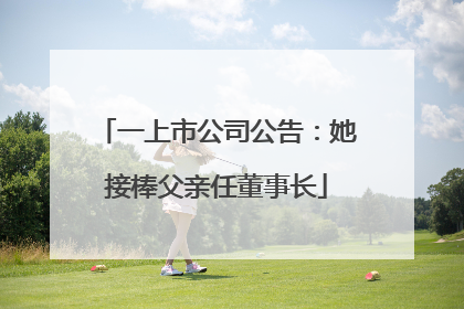 一上市公司公告：她接棒父亲任董事长