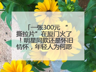 一张300元 “撕拉片”在厦门火了！明星同款还是怀旧情怀，年轻人为何愿意买单？