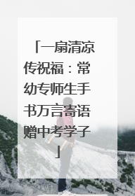 一扇清凉传祝福：常幼专师生手书万言寄语赠中考学子