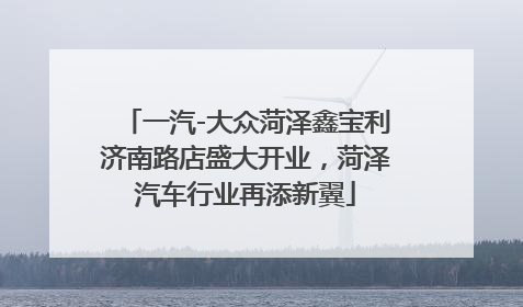 一汽-大众菏泽鑫宝利济南路店盛大开业，菏泽汽车行业再添新翼