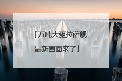 万吨大驱拉萨舰最新画面来了