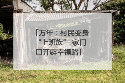 万年：村民变身“上班族” 家门口开辟幸福路