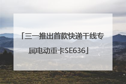 三一推出首款快递干线专属电动重卡SE636
