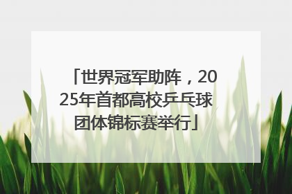 世界冠军助阵，2025年首都高校乒乓球团体锦标赛举行