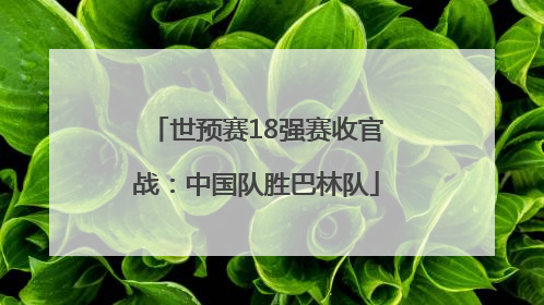 世预赛18强赛收官战：中国队胜巴林队