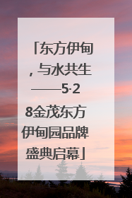 东方伊甸，与水共生——5·28金茂东方伊甸园品牌盛典启幕