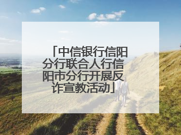 中信银行信阳分行联合人行信阳市分行开展反诈宣教活动