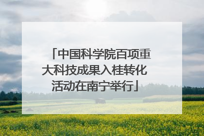 中国科学院百项重大科技成果入桂转化活动在南宁举行