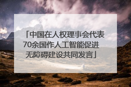 中国在人权理事会代表70余国作人工智能促进无障碍建设共同发言
