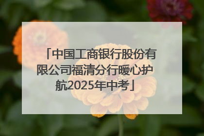 中国工商银行股份有限公司福清分行暖心护航2025年中考