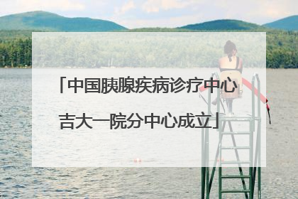 中国胰腺疾病诊疗中心吉大一院分中心成立